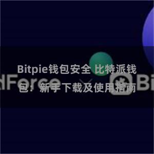 Bitpie钱包安全 比特派钱包：新手下载及使用指南