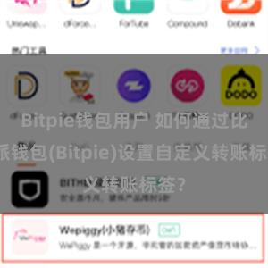 Bitpie钱包用户 如何通过比特派钱包(Bitpie)设置自定义转账标签？